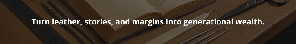 Turn leather stories and margins into generational wealth.