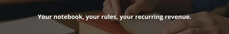 Your notebook. Your rules. Your recurring revenue.